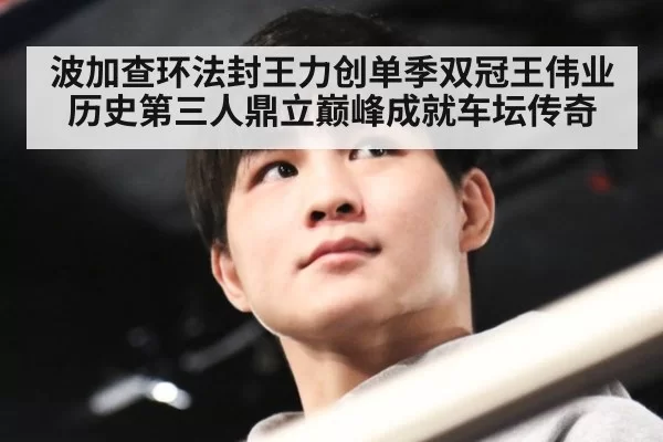 波加查环法封王力创单季双冠王伟业历史第三人鼎立巅峰成就车坛传奇