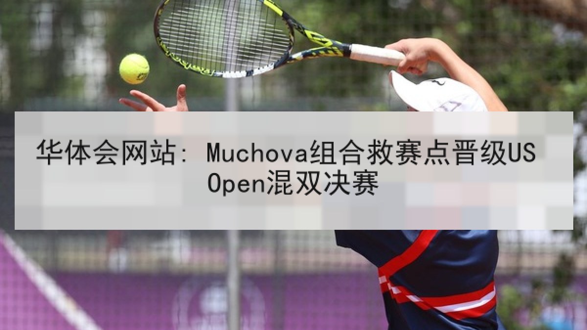 华体会网站: Muchova组合救赛点晋级US Open混双决赛 华体会网站: Muchova组合救赛点晋级US Open混双决赛